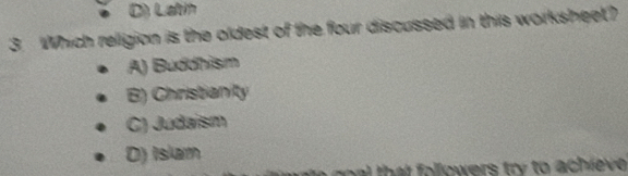 D) Latin
3. Which religion is the oldest of the four discussed in this worksheet?
A) Buddhism
B) Christianity
C) Judaism
D) Islam
e h a t followers try to a ch ieve