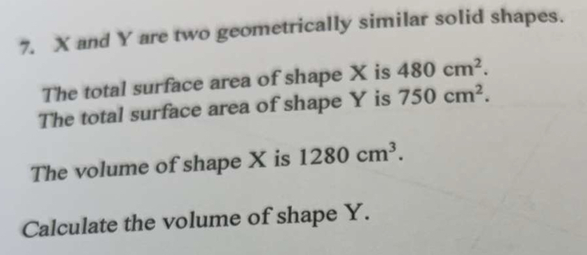 X and Y are two geometrically similar solid shapes. 
The total surface area of shape X is 480cm^2. 
The total surface area of shape Y is 750cm^2. 
The volume of shape X is 1280cm^3. 
Calculate the volume of shape Y.