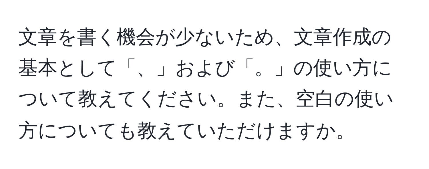 文章を書く機会が少ないため、文章作成の基本として「、」および「。」の使い方について教えてください。また、空白の使い方についても教えていただけますか。