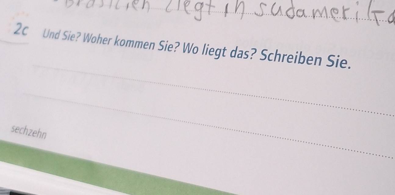 2c Und Sie? Woher kommen Sie? Wo liegt das? Schreiben Sie. 
_ 
sechzehn