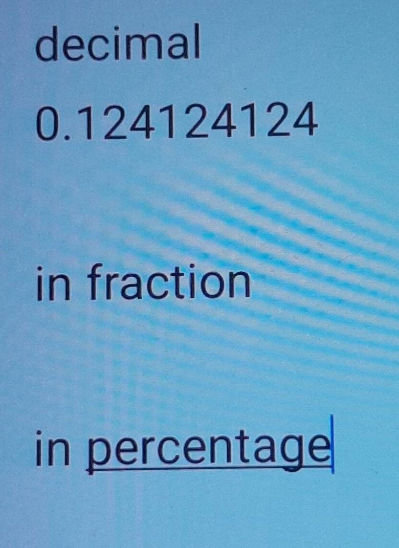 decimal
0.124124124
in fraction 
in percentage