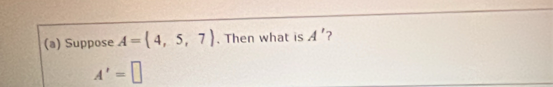 Suppose A= 4,5,7. Then what is A' 2
A'=□