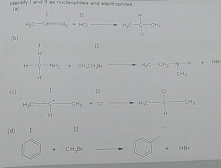 Identify I and II as nucleophiles and electrophiles. 
(a)
beginarrayr I H_3C-CHequiv CH_2+HClto H_3C-frac |C-frac ]-CH_3 
(b)
H=frac □  underline4-frac ^11+H_2(3+Re^-to H_2CH_2-H_2-H-H_1+HBe
(c) H_3C-C_4^(++CH_3)+Crto H_3C-CH_3
(d)
□ +CH_3Br to □ □ +HBr