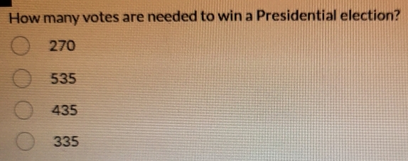 How many votes are needed to win a Presidential election?
270
535
435
335