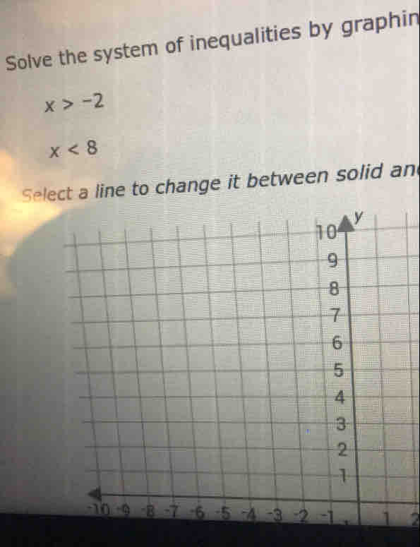 Solve the system of inequalities by graphin
x>-2
x<8</tex> 
Select a line to change it between solid an
2
_