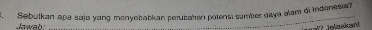 Sebutkan apa saja yang menyebabkan perubahan potensi sumber daya alam di Indonesia? 
Jawab: 
nal? Jelaskan!