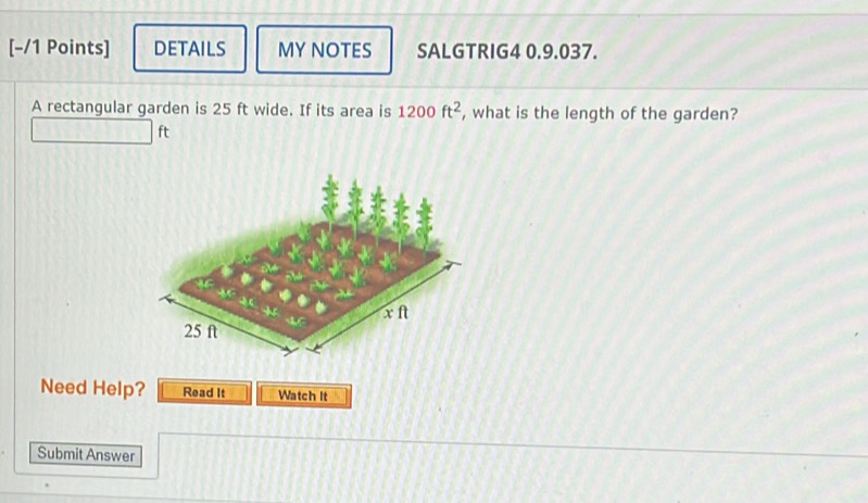 DETAILS MY NOTES SALGTRIG4 0.9.037. 
A rectangular garden is 25 ft wide. If its area is 1200ft^2 , what is the length of the garden?
ft
Need Help? Read It Watch It 
Submit Answer