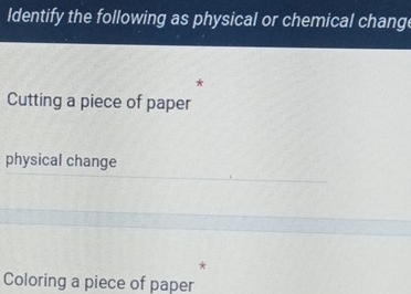 ldentify the following as physical or chemical chang
*
Cutting a piece of paper
physical change
Coloring a piece of paper