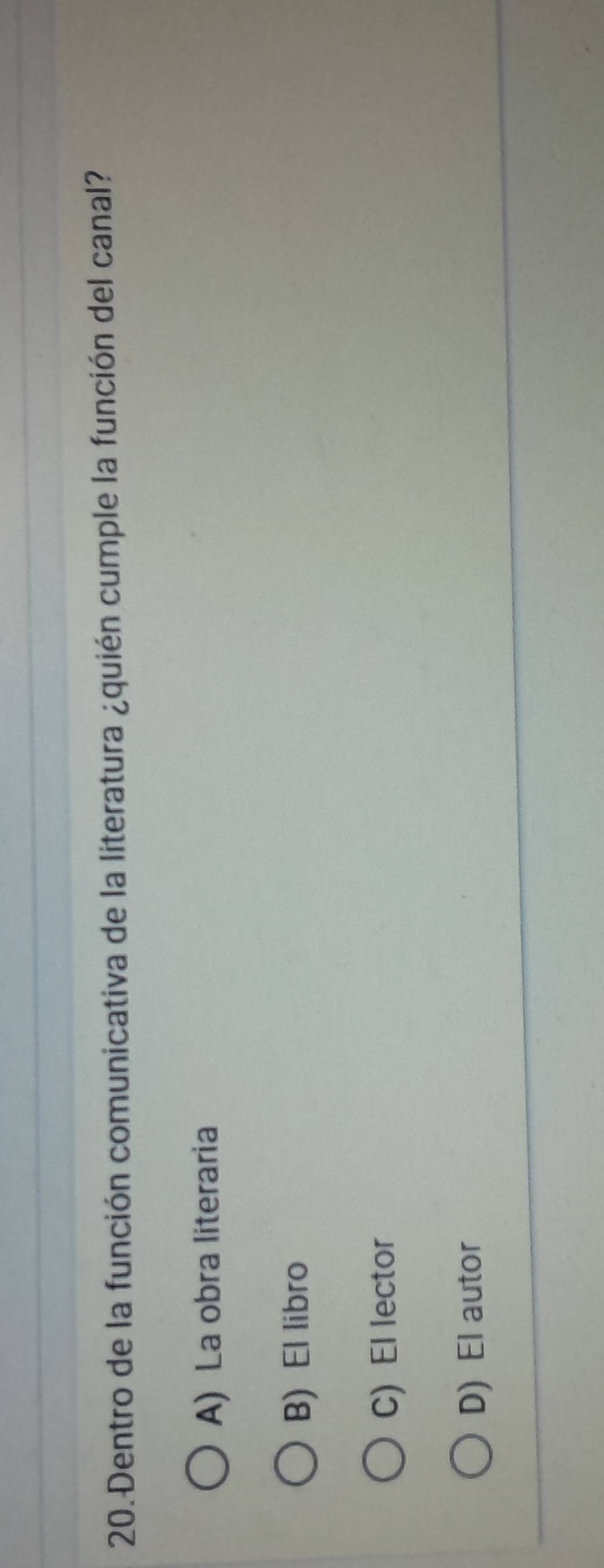 Dentro de la función comunicativa de la literatura ¿quién cumple la función del canal?
A) La obra literaria
B) El libro
C) El lector
D) El autor