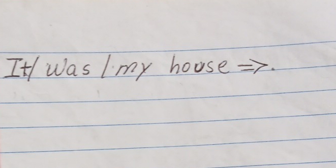 It/ was I my house