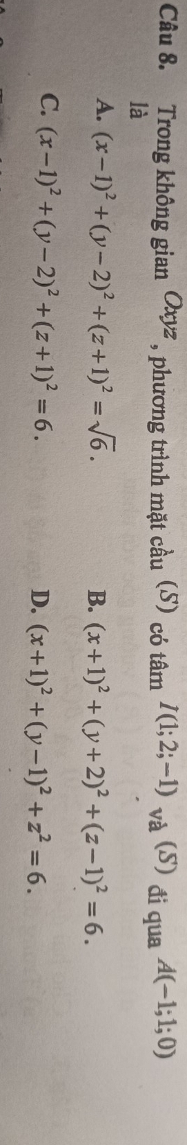 Trong không gian Oxyz , phương trình mặt cầu (S) có tâm I(1;2;-1) và (S) đi qua A(-1;1;0)
là
A. (x-1)^2+(y-2)^2+(z+1)^2=sqrt(6). B. (x+1)^2+(y+2)^2+(z-1)^2=6.
C. (x-1)^2+(y-2)^2+(z+1)^2=6.
D. (x+1)^2+(y-1)^2+z^2=6.