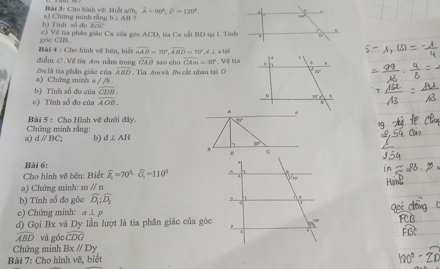 Cho hình vẽ: Biết a//b, widehat A=90^0,widehat C=120^0.
a) Chứng minh rằng b⊥ AB ?
b) Tính số đo overline BDC
c) Vẽ tia phân giác Cx của góc ACD, tia Cx cất BD tại I. Tính
góc CIB.
Bài 4 : Cho hình vẽ bên, biết widehat aAB=70°,widehat ABD=70°,d⊥ a tại
điểm C .Vẽ tia Am nằm trong widehat CAB sao cho widehat CAm=30° , Vẽ tia
Bn là tia phân giác của widehat ABD.  Tia Am và Bn cắt nhau tại O
a) Chứng minh a / /b .
b) Tính số đo của widehat CDB.
c) Tính số đo của widehat AOB.
A
Bài 5 : Cho Hình vẽ dưới đây. 50°
Chứng minh rằng:
a) dparallel BC b) d⊥ AH
50°
B
Bài 6:
Cho hình vẽ bên: Biết widehat B_1=70^(0,)widehat G_1=110^0
a) Chứng minh: m//n
b) Tính số đo góc widehat D_1;widehat D_2
c) Chứng minh: a⊥ p
d) Gọi Bx và Dy lần lượt là tia phân giác của góc
widehat ABD và góc widehat CDG
Chứng minh Bx//Dy
Bài 7: Cho hình vẽ, biết