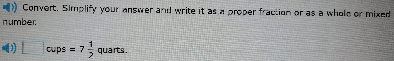 Convert. Simplify your answer and write it as a proper fraction or as a whole or mixed 
number. 
) □ cups =7 1/2  quarts.