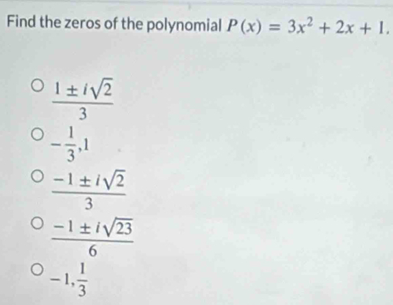 Find the zeros of the polynomial P(x)=3x^2+2x+1.
 1± isqrt(2)/3 
- 1/3 , 1
 (-1± isqrt(2))/3 
 (-1± isqrt(23))/6 
-1,  1/3 