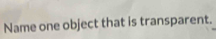 Name one object that is transparent.