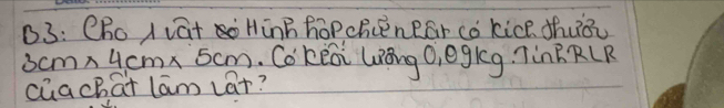 B3: CRo 1 vat HinB hoPchcenear có kice ¢huǒu
3cm* 4cm* 5cm : Cokeai lǒng O, egkg. TinERCR 
cuachat lam car?