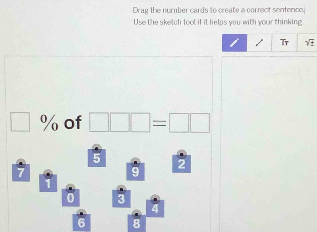 Drag the number cards to create a correct sentence. 
Use the sketch tool if it helps you with your thinking.
1 Tr sqrt (±)^(·) % of □ □ □ =□ □
5
7
a
2
0
3
4
6
8