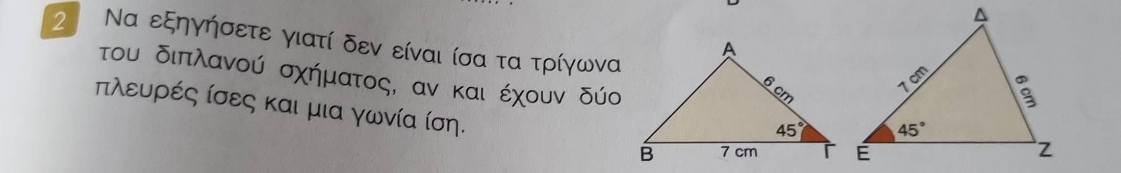 2  Να εξηγήσετε γιατί δεν είναι ίσα τα τρίγωνα
του διπλανού σχήματος, αν και έχουν δύο
πλευρές ίσες και μια γωνία ίση.