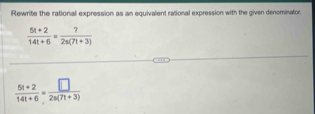 Rewrite the rational expression as an equivalent rational expression with the given denominator.
 (5t+2)/14t+6 = ?/2s(7t+3) 
 (5t+2)/14t+6 = □ /2s(7t+3) 