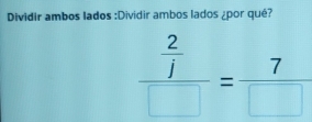 Dividir ambos lados :Dividir ambos lados ¿por qué?
frac  2/j □ = 7/□  