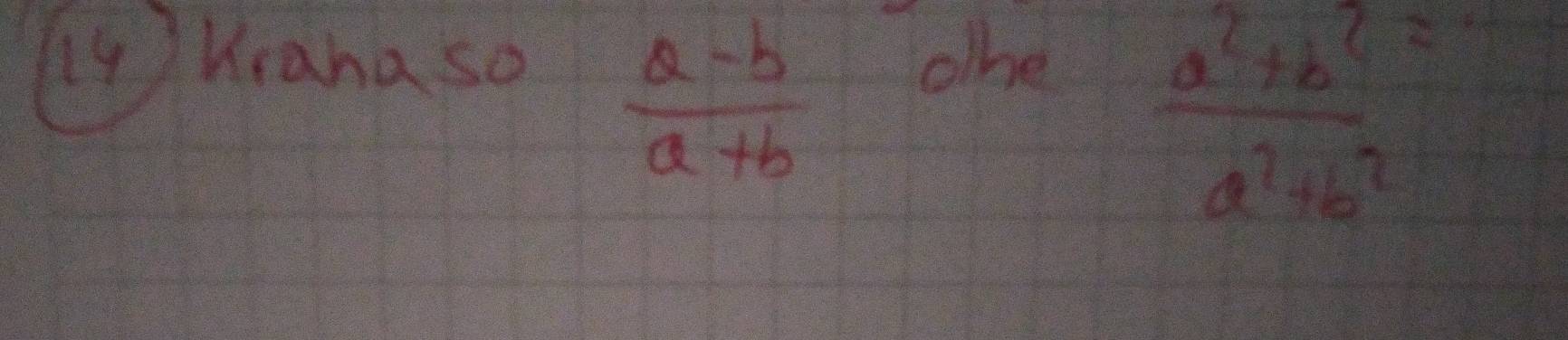 ly Wraha so ohe
 (a-b)/a+b 
 (a^2+b^2)/a^2+b^2 =