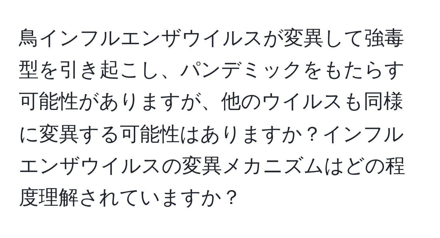 鳥インフルエンザウイルスが変異して強毒型を引き起こし、パンデミックをもたらす可能性がありますが、他のウイルスも同様に変異する可能性はありますか？インフルエンザウイルスの変異メカニズムはどの程度理解されていますか？