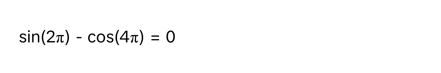 sin(2π) - cos(4π) = 0