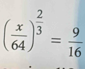 ( x/64 )^ 2/3 = 9/16 