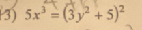 5x³ = (3y² + 5)²