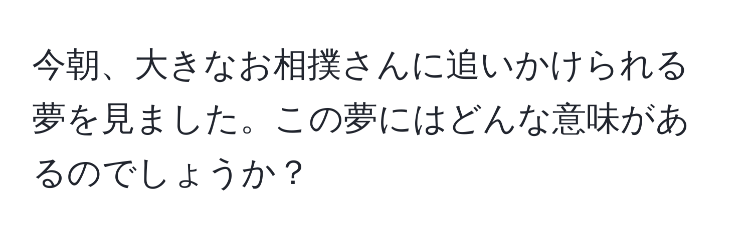 今朝、大きなお相撲さんに追いかけられる夢を見ました。この夢にはどんな意味があるのでしょうか？