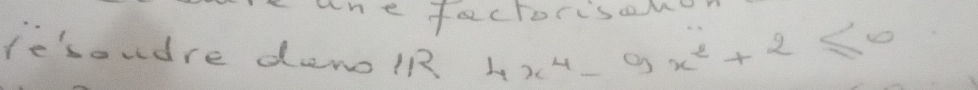 he factorisa.. 
le'soudre den lR 4x^4-9x^2+2≤ 0