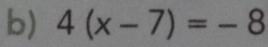 4(x-7)=-8