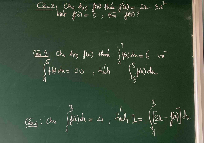 Canz, Cho MyD f(x) thom f'(x)=2x-3_1e^x
bié f(0)=5 ) chim f(x)
Cau 2: Cho lpp f(x) ∈t _1^(3f(x)dx=6sqrt x)
∈t _1^5f(t)dx=20 , tich ∈t _3^5f(x)dx
caus; a=∈tlimits _1^3f(x)dx=4, A_1^3f(tsqrt [2