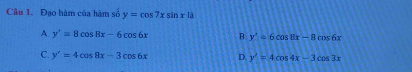 Đạo hàm của hàm số y=cos 7xsin x1dot a
A. y'=8cos 8x-6cos 6x B. y'=6cos 8x-8cos 6x
C. y'=4cos 8x-3cos 6x D. y'=4cos 4x-3cos 3x