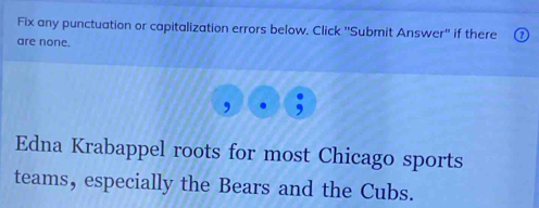 Fix any punctuation or capitalization errors below. Click ''Submit Answer'' if there 
are none. 
Edna Krabappel roots for most Chicago sports 
teams, especially the Bears and the Cubs.