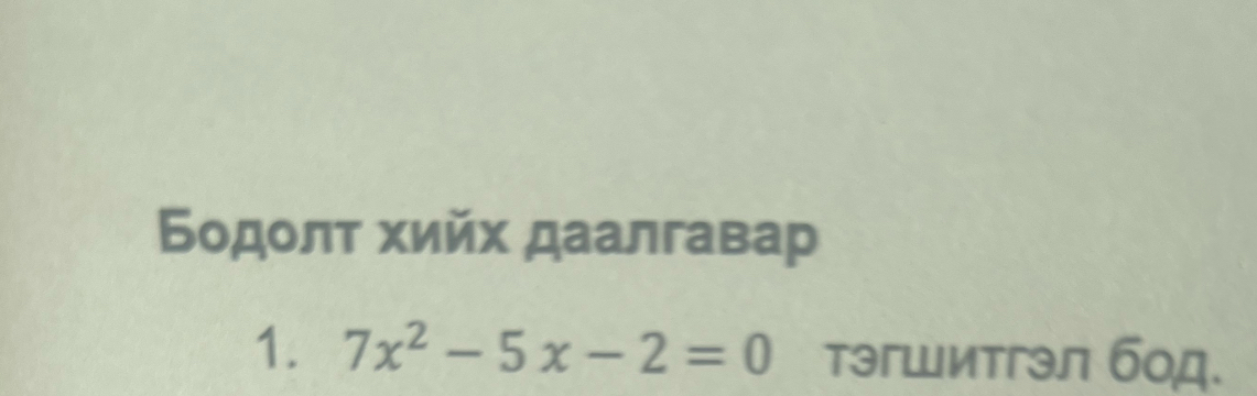 Бодοлτ хийх даалгавар 
1. 7x^2-5x-2=0 тэгшитгэл бод.