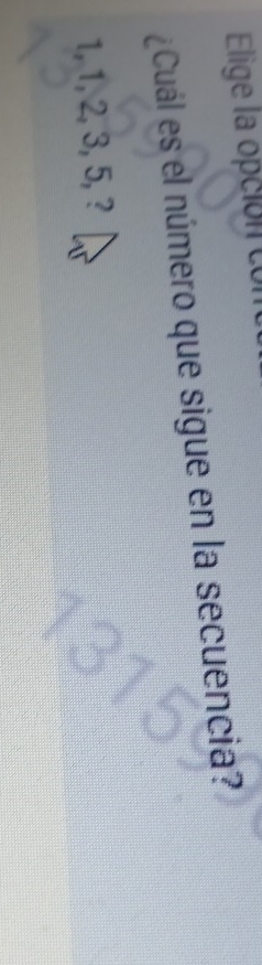 Elige la opción con 
¿Cuál es el número que sigue en la secuencia?
1, 1, 2, 3, 5, ?
