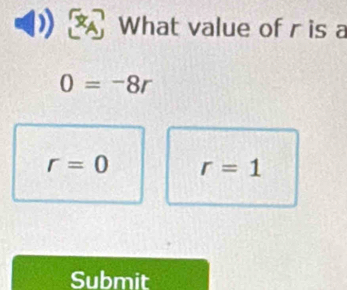 What value of r is a
0=-8r
r=0 r=1
Submit