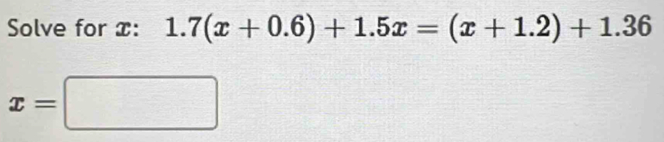 Solve for x : 1.7(x+0.6)+1.5x=(x+1.2)+1.36
x=□