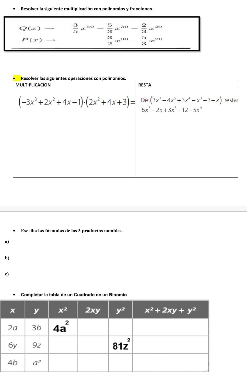 Resolver la siguiente multiplicación con polinomios y fracciones.
Q(x)
 3/5 x^(50)- 5/3 x^(30)- 2/3 x^(20)
P(x)
 3/2 x^(30)- 5/3 x^(20)
Escriba las fórmulas de los 3 productos notables.
a)
b)
c)
Completar la tabla de un Cuadrado de un Binomio