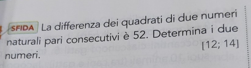 FIDA La differenza dei quadrati di due numeri 
naturali pari consecutivi è 52. Determina i due
[12;14]
numeri.