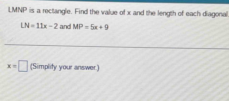 LMNP is a rectangle. Find the value of x and the length of each diagonal
LN=11x-2 and MP=5x+9
x=□ (Simplify your answer.)