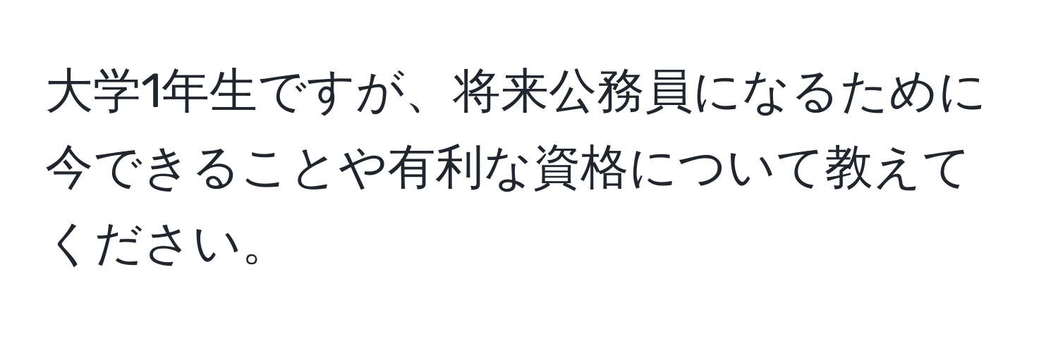 大学1年生ですが、将来公務員になるために今できることや有利な資格について教えてください。