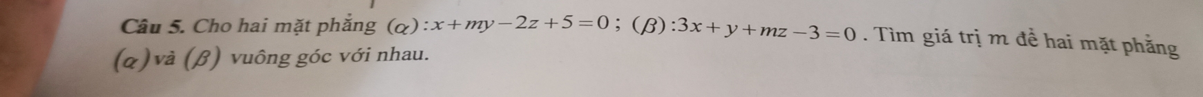 Cho hai mặt phăng (alpha ):x+my-2z+5=0;(β): 3x+y+mz-3=0. Tìm giá trị m đề hai mặt phẳng
(α)và (β) vuông góc với nhau.