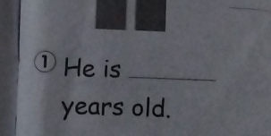 ①He is_ 
years old.