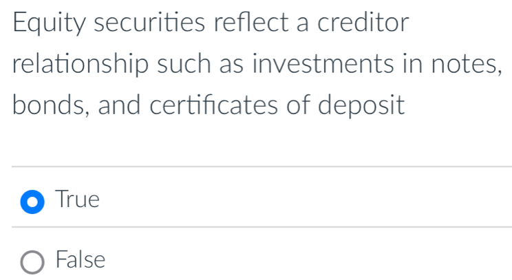 Equity securities reflect a creditor
relationship such as investments in notes,
bonds, and certificates of deposit
True
False