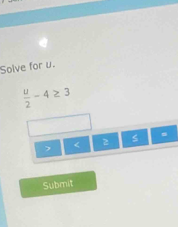 Solve for u.
 u/2 -4≥ 3
7 < 2</tex> S =
Submit