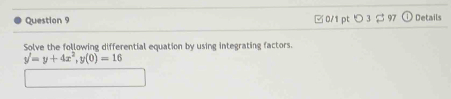 つ3 $97 ① Details 
Solve the following differential equation by using integrating factors.
y'=y+4x^2, y(0)=16