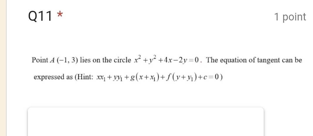 Point A(-1,3) lies on the circle x^2+y^2+4x-2y=0. The equation of tangent can be
expressed as (Hint: xx_1+yy_1+g(x+x_1)+f(y+y_1)+c=0)