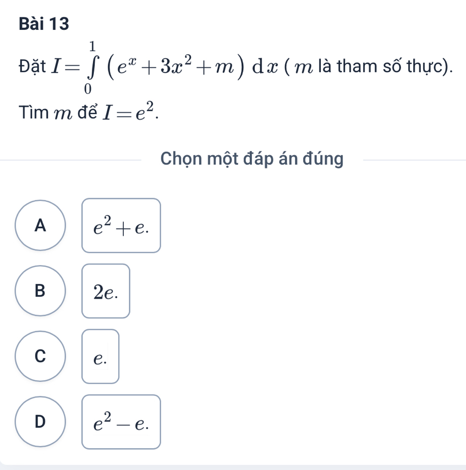 Đặt I=∈tlimits _0^(1(e^x)+3x^2+m)dx ( m là tham số thực).
Tìm m để I=e^2. 
Chọn một đáp án đúng
A e^2+e.
B 2e.
C C.
D e^2-e.